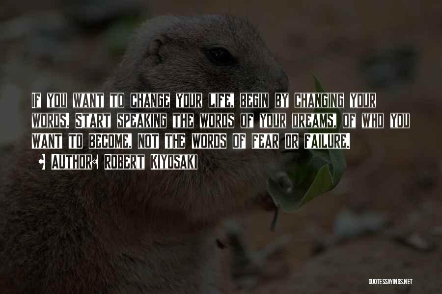 Robert Kiyosaki Quotes: If You Want To Change Your Life, Begin By Changing Your Words. Start Speaking The Words Of Your Dreams, Of
