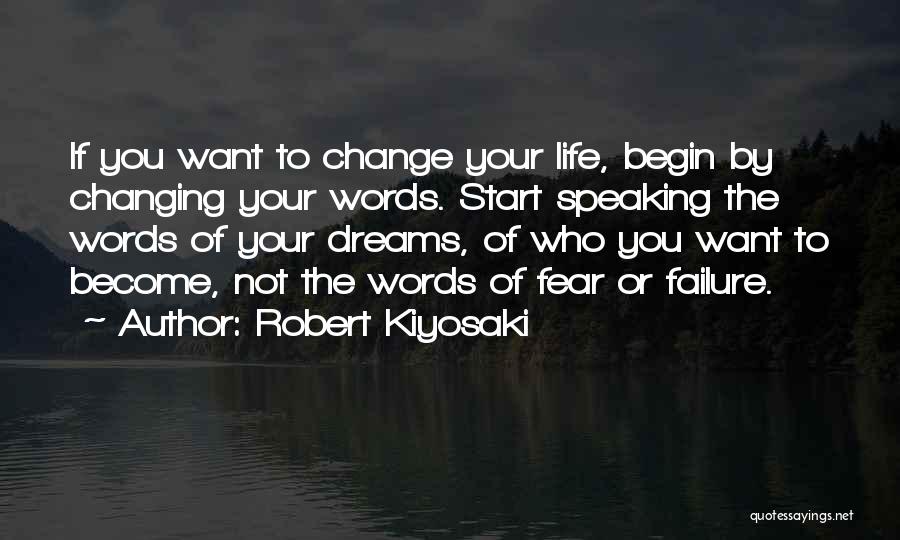 Robert Kiyosaki Quotes: If You Want To Change Your Life, Begin By Changing Your Words. Start Speaking The Words Of Your Dreams, Of