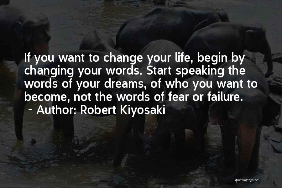 Robert Kiyosaki Quotes: If You Want To Change Your Life, Begin By Changing Your Words. Start Speaking The Words Of Your Dreams, Of