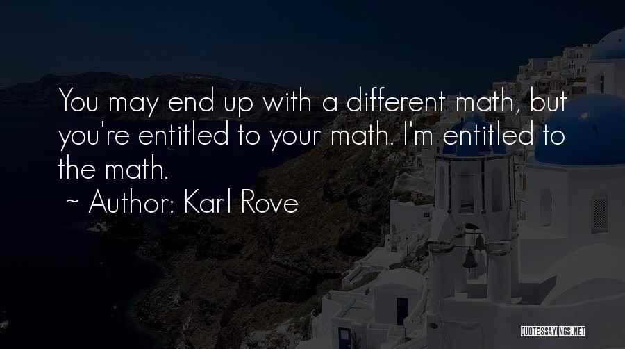 Karl Rove Quotes: You May End Up With A Different Math, But You're Entitled To Your Math. I'm Entitled To The Math.