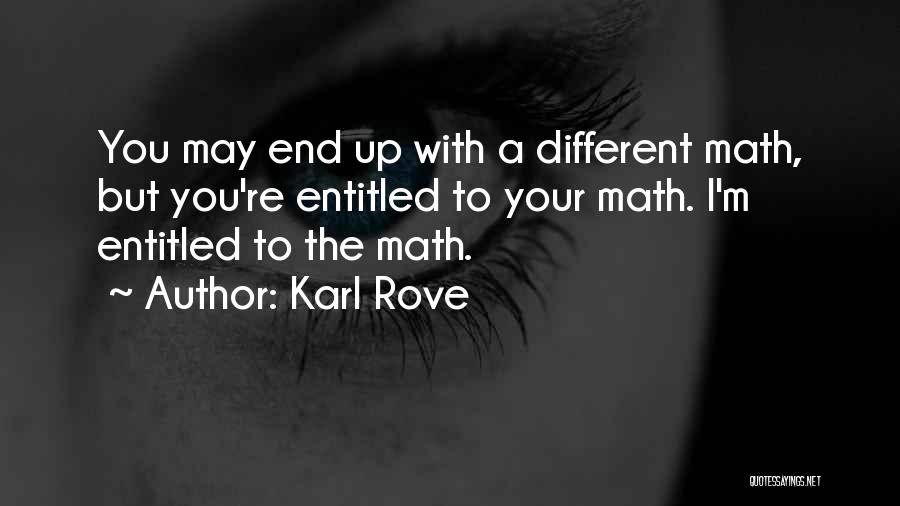 Karl Rove Quotes: You May End Up With A Different Math, But You're Entitled To Your Math. I'm Entitled To The Math.