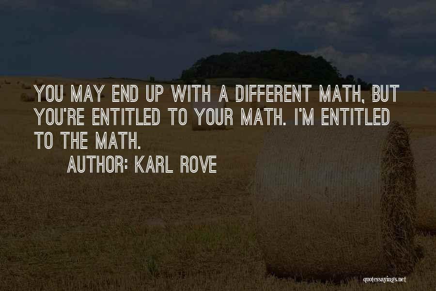 Karl Rove Quotes: You May End Up With A Different Math, But You're Entitled To Your Math. I'm Entitled To The Math.