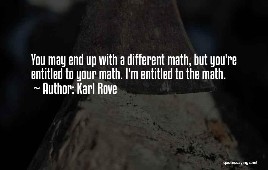 Karl Rove Quotes: You May End Up With A Different Math, But You're Entitled To Your Math. I'm Entitled To The Math.