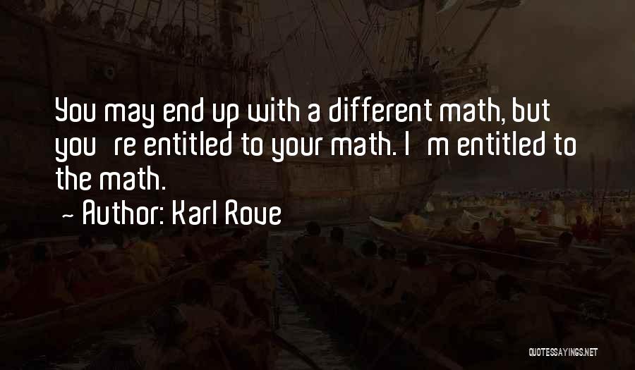 Karl Rove Quotes: You May End Up With A Different Math, But You're Entitled To Your Math. I'm Entitled To The Math.