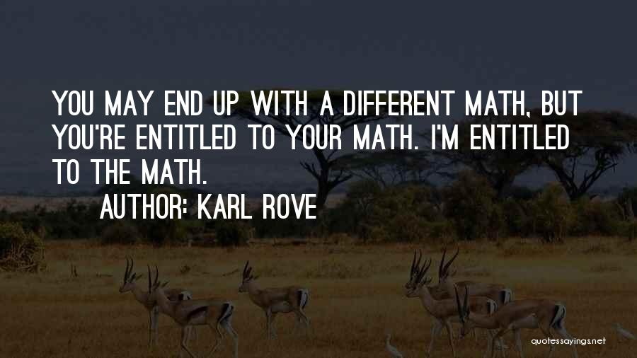Karl Rove Quotes: You May End Up With A Different Math, But You're Entitled To Your Math. I'm Entitled To The Math.