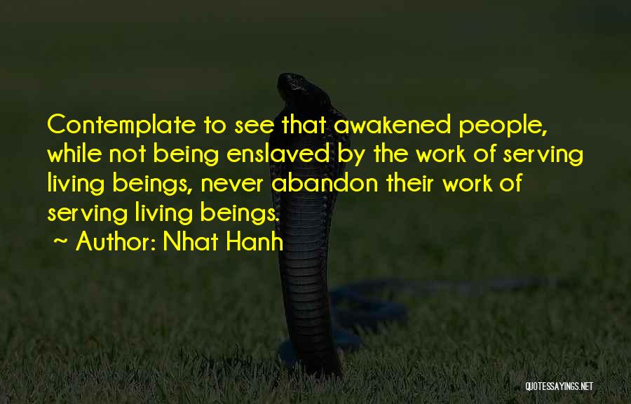 Nhat Hanh Quotes: Contemplate To See That Awakened People, While Not Being Enslaved By The Work Of Serving Living Beings, Never Abandon Their