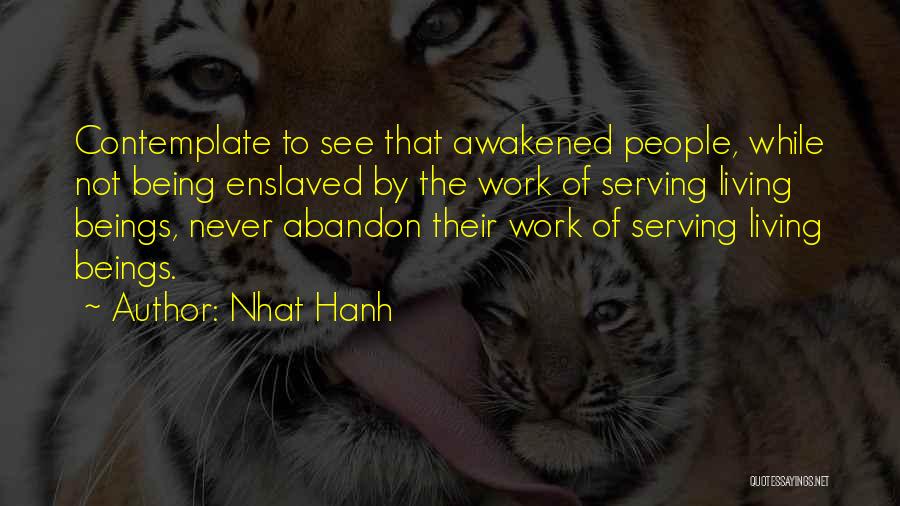 Nhat Hanh Quotes: Contemplate To See That Awakened People, While Not Being Enslaved By The Work Of Serving Living Beings, Never Abandon Their