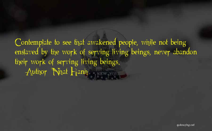 Nhat Hanh Quotes: Contemplate To See That Awakened People, While Not Being Enslaved By The Work Of Serving Living Beings, Never Abandon Their