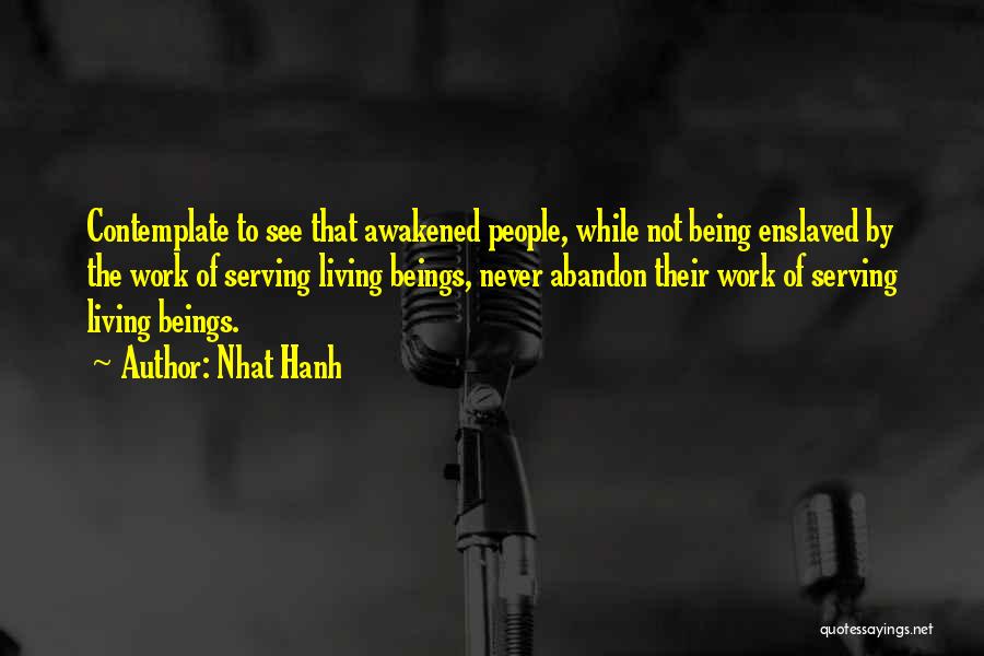 Nhat Hanh Quotes: Contemplate To See That Awakened People, While Not Being Enslaved By The Work Of Serving Living Beings, Never Abandon Their