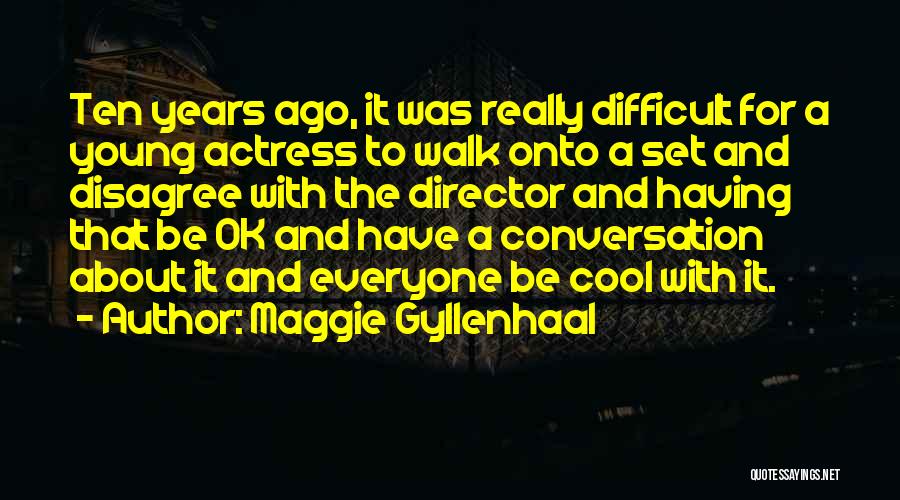 Maggie Gyllenhaal Quotes: Ten Years Ago, It Was Really Difficult For A Young Actress To Walk Onto A Set And Disagree With The