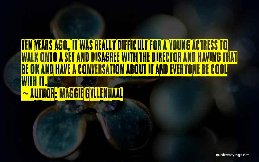 Maggie Gyllenhaal Quotes: Ten Years Ago, It Was Really Difficult For A Young Actress To Walk Onto A Set And Disagree With The