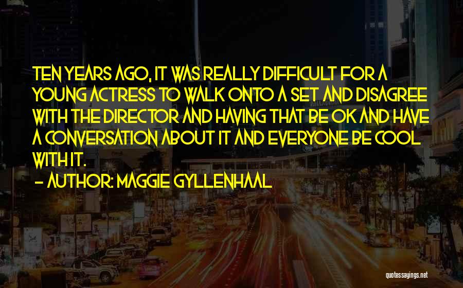 Maggie Gyllenhaal Quotes: Ten Years Ago, It Was Really Difficult For A Young Actress To Walk Onto A Set And Disagree With The