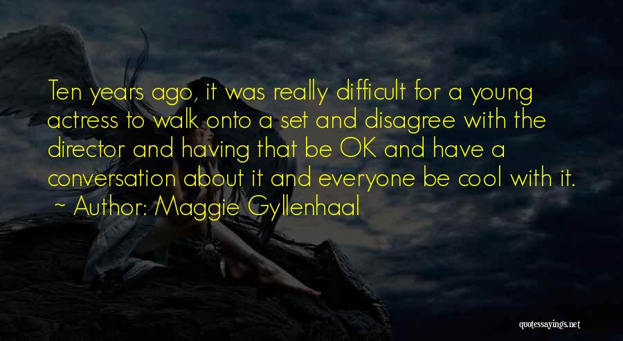 Maggie Gyllenhaal Quotes: Ten Years Ago, It Was Really Difficult For A Young Actress To Walk Onto A Set And Disagree With The