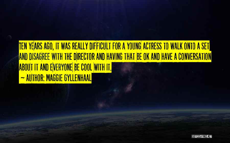 Maggie Gyllenhaal Quotes: Ten Years Ago, It Was Really Difficult For A Young Actress To Walk Onto A Set And Disagree With The