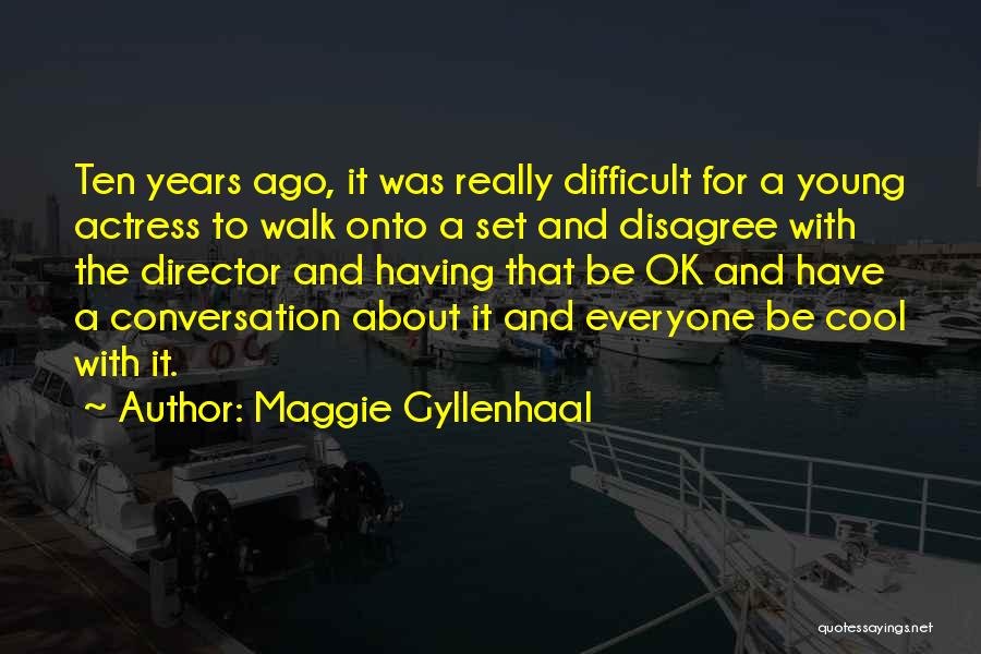 Maggie Gyllenhaal Quotes: Ten Years Ago, It Was Really Difficult For A Young Actress To Walk Onto A Set And Disagree With The