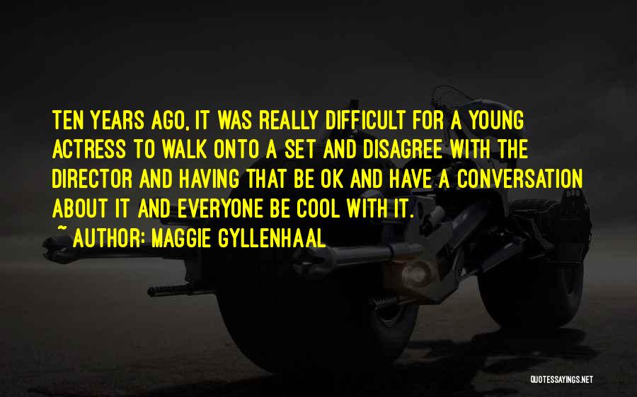 Maggie Gyllenhaal Quotes: Ten Years Ago, It Was Really Difficult For A Young Actress To Walk Onto A Set And Disagree With The