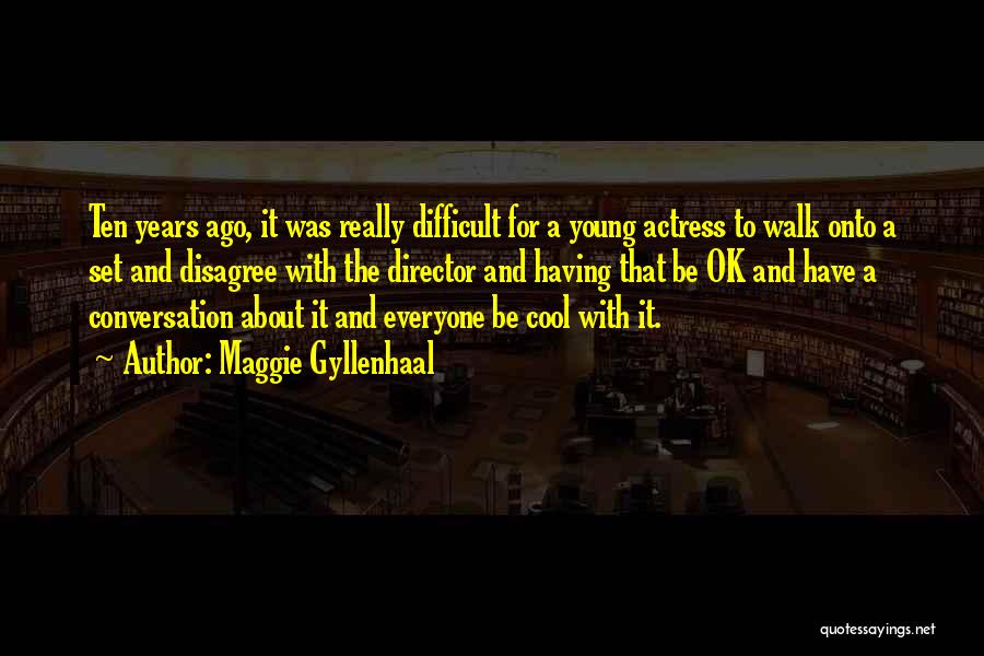 Maggie Gyllenhaal Quotes: Ten Years Ago, It Was Really Difficult For A Young Actress To Walk Onto A Set And Disagree With The