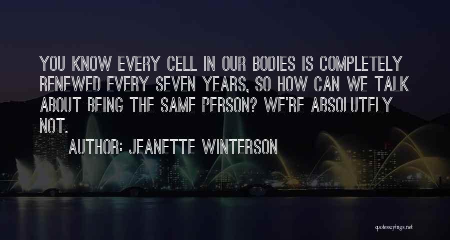 Jeanette Winterson Quotes: You Know Every Cell In Our Bodies Is Completely Renewed Every Seven Years, So How Can We Talk About Being