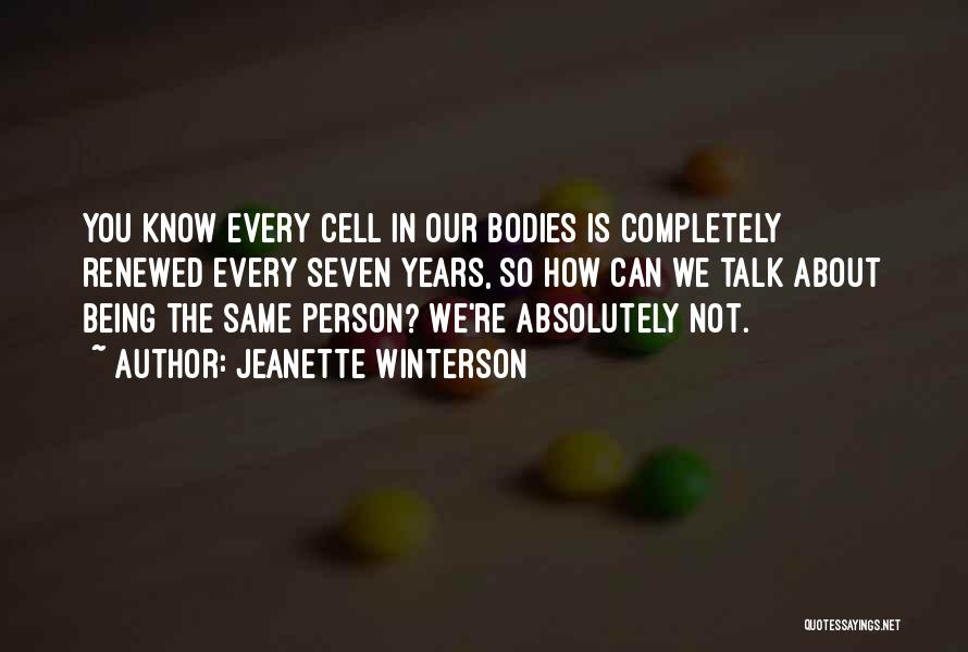 Jeanette Winterson Quotes: You Know Every Cell In Our Bodies Is Completely Renewed Every Seven Years, So How Can We Talk About Being