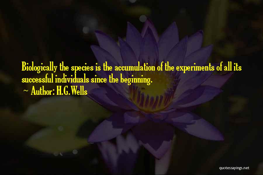 H.G.Wells Quotes: Biologically The Species Is The Accumulation Of The Experiments Of All Its Successful Individuals Since The Beginning.