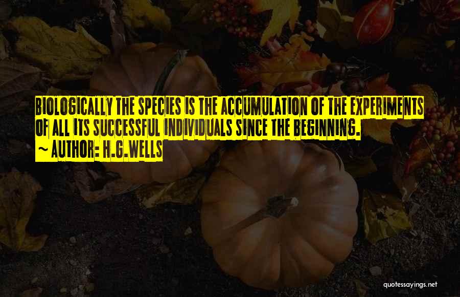 H.G.Wells Quotes: Biologically The Species Is The Accumulation Of The Experiments Of All Its Successful Individuals Since The Beginning.