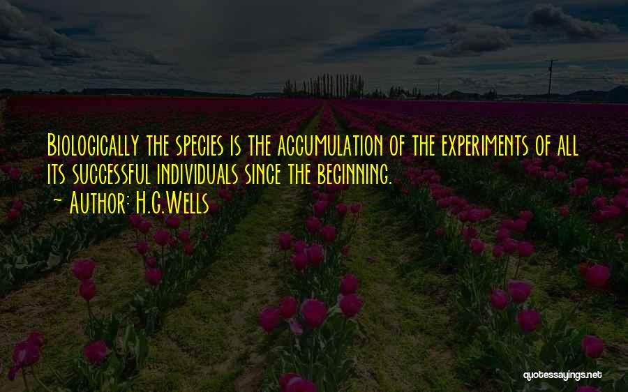 H.G.Wells Quotes: Biologically The Species Is The Accumulation Of The Experiments Of All Its Successful Individuals Since The Beginning.