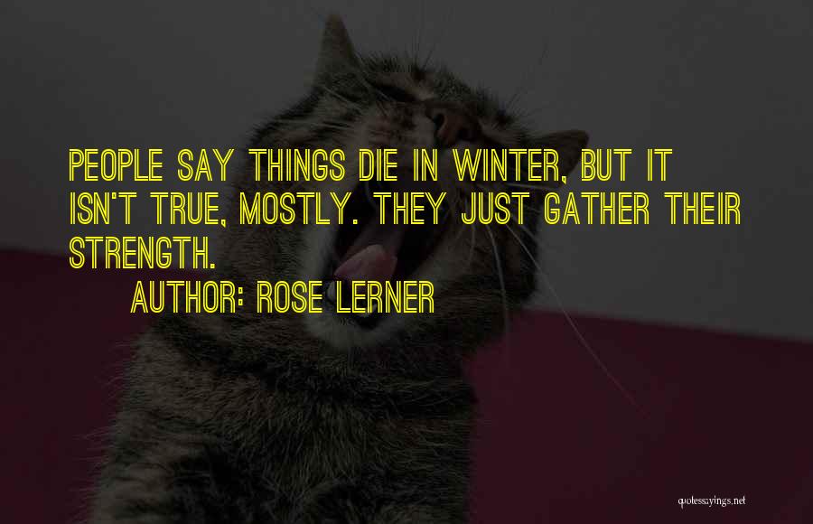 Rose Lerner Quotes: People Say Things Die In Winter, But It Isn't True, Mostly. They Just Gather Their Strength.