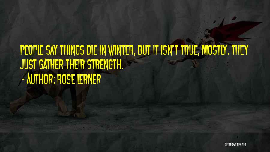 Rose Lerner Quotes: People Say Things Die In Winter, But It Isn't True, Mostly. They Just Gather Their Strength.