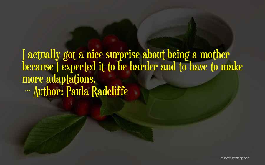 Paula Radcliffe Quotes: I Actually Got A Nice Surprise About Being A Mother Because I Expected It To Be Harder And To Have