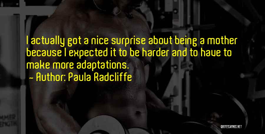 Paula Radcliffe Quotes: I Actually Got A Nice Surprise About Being A Mother Because I Expected It To Be Harder And To Have