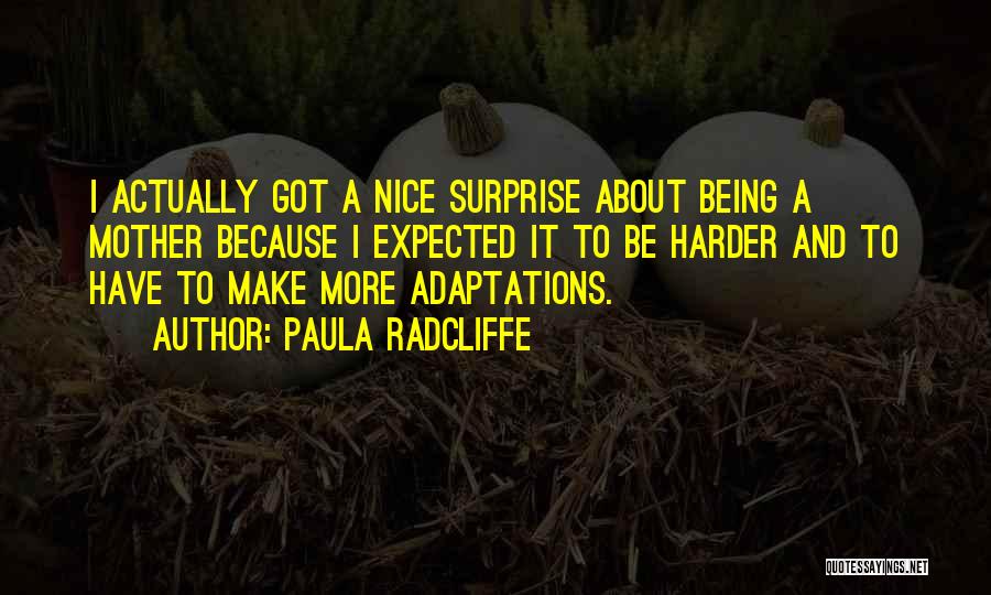 Paula Radcliffe Quotes: I Actually Got A Nice Surprise About Being A Mother Because I Expected It To Be Harder And To Have
