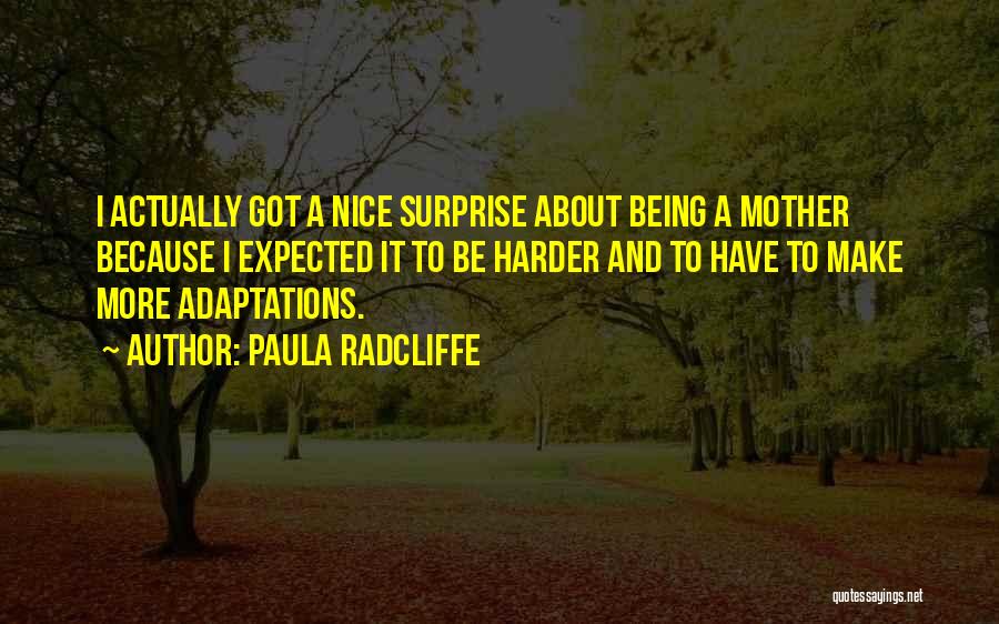 Paula Radcliffe Quotes: I Actually Got A Nice Surprise About Being A Mother Because I Expected It To Be Harder And To Have