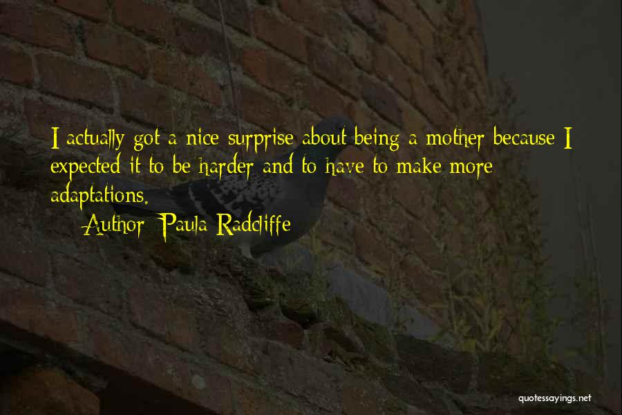 Paula Radcliffe Quotes: I Actually Got A Nice Surprise About Being A Mother Because I Expected It To Be Harder And To Have