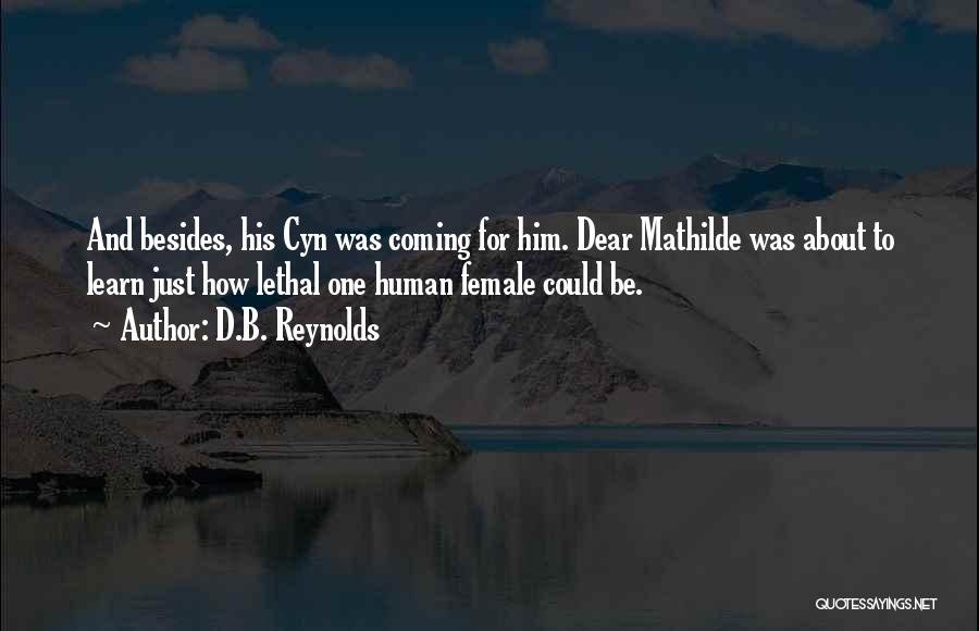 D.B. Reynolds Quotes: And Besides, His Cyn Was Coming For Him. Dear Mathilde Was About To Learn Just How Lethal One Human Female