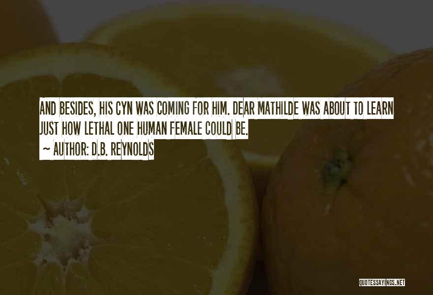 D.B. Reynolds Quotes: And Besides, His Cyn Was Coming For Him. Dear Mathilde Was About To Learn Just How Lethal One Human Female