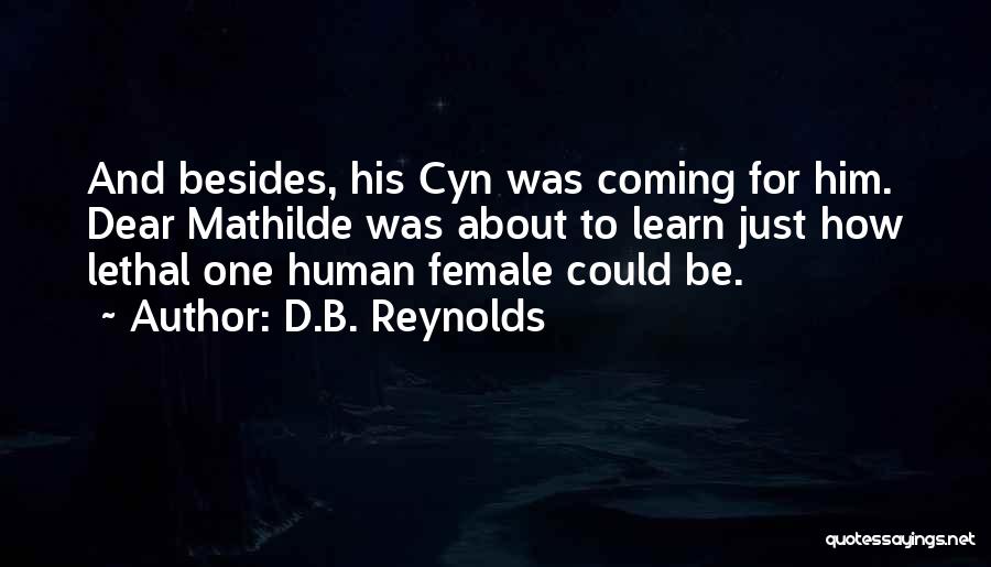 D.B. Reynolds Quotes: And Besides, His Cyn Was Coming For Him. Dear Mathilde Was About To Learn Just How Lethal One Human Female