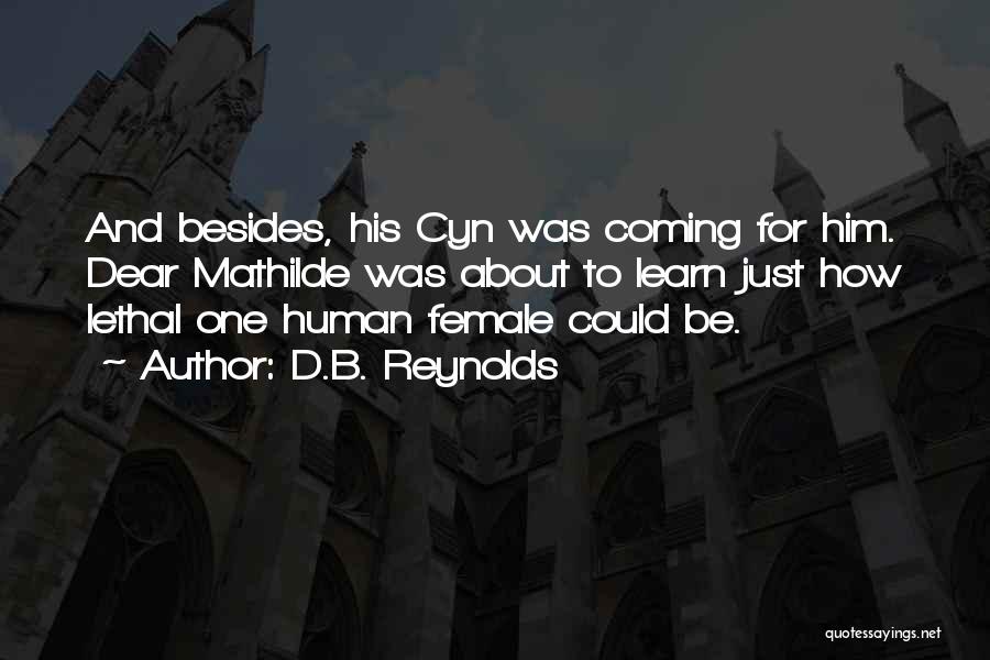 D.B. Reynolds Quotes: And Besides, His Cyn Was Coming For Him. Dear Mathilde Was About To Learn Just How Lethal One Human Female