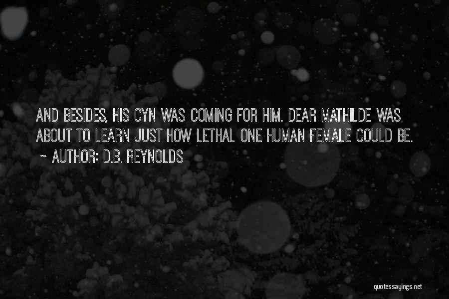 D.B. Reynolds Quotes: And Besides, His Cyn Was Coming For Him. Dear Mathilde Was About To Learn Just How Lethal One Human Female