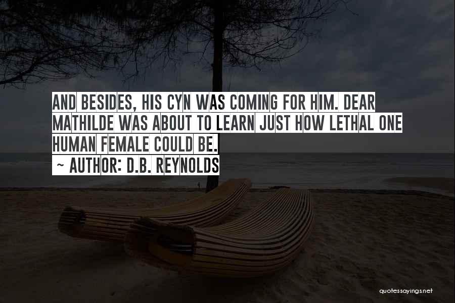 D.B. Reynolds Quotes: And Besides, His Cyn Was Coming For Him. Dear Mathilde Was About To Learn Just How Lethal One Human Female