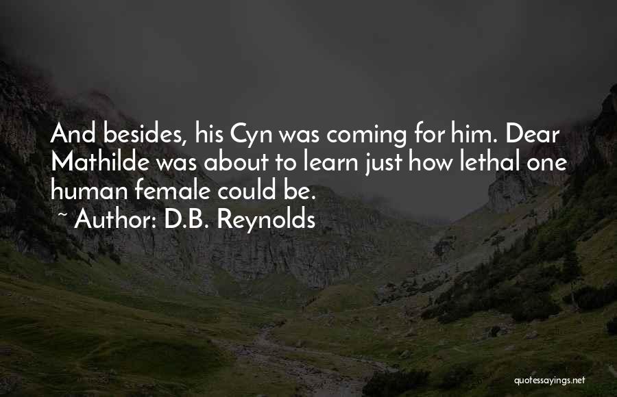 D.B. Reynolds Quotes: And Besides, His Cyn Was Coming For Him. Dear Mathilde Was About To Learn Just How Lethal One Human Female