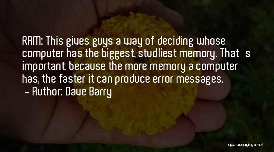 Dave Barry Quotes: Ram: This Gives Guys A Way Of Deciding Whose Computer Has The Biggest, Studliest Memory. That's Important, Because The More