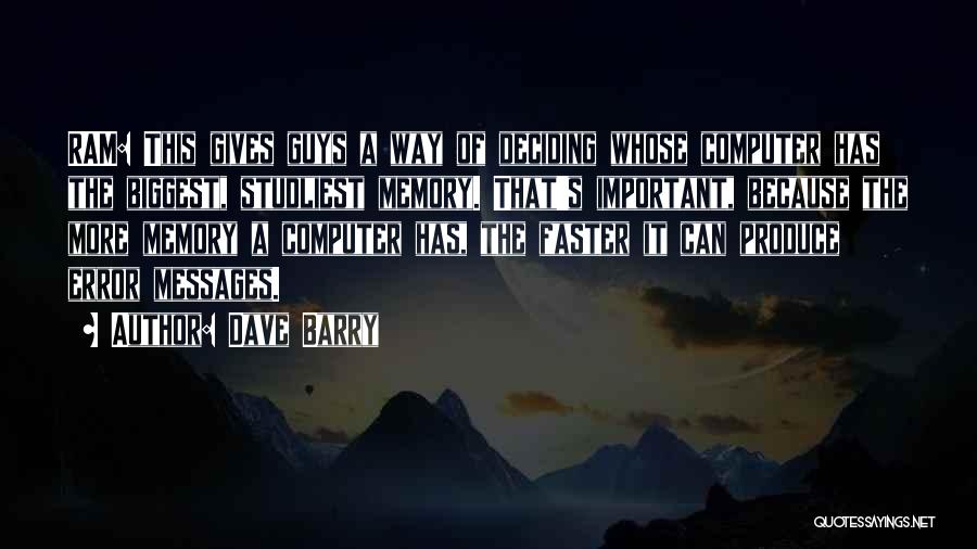 Dave Barry Quotes: Ram: This Gives Guys A Way Of Deciding Whose Computer Has The Biggest, Studliest Memory. That's Important, Because The More