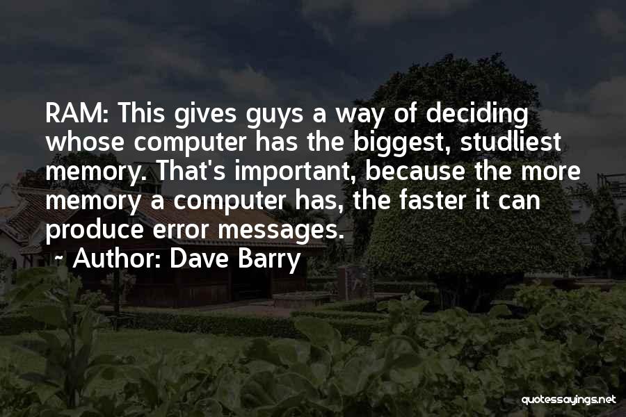 Dave Barry Quotes: Ram: This Gives Guys A Way Of Deciding Whose Computer Has The Biggest, Studliest Memory. That's Important, Because The More