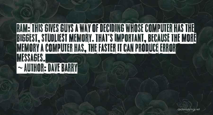 Dave Barry Quotes: Ram: This Gives Guys A Way Of Deciding Whose Computer Has The Biggest, Studliest Memory. That's Important, Because The More