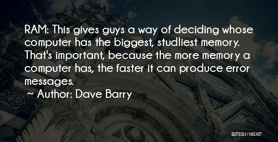 Dave Barry Quotes: Ram: This Gives Guys A Way Of Deciding Whose Computer Has The Biggest, Studliest Memory. That's Important, Because The More