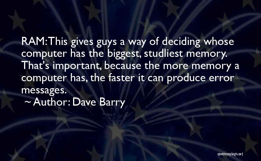 Dave Barry Quotes: Ram: This Gives Guys A Way Of Deciding Whose Computer Has The Biggest, Studliest Memory. That's Important, Because The More