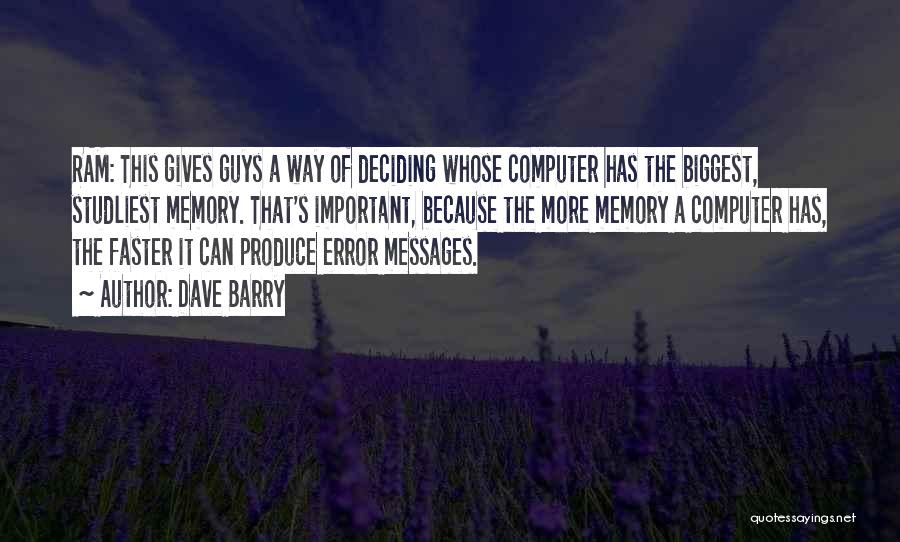 Dave Barry Quotes: Ram: This Gives Guys A Way Of Deciding Whose Computer Has The Biggest, Studliest Memory. That's Important, Because The More