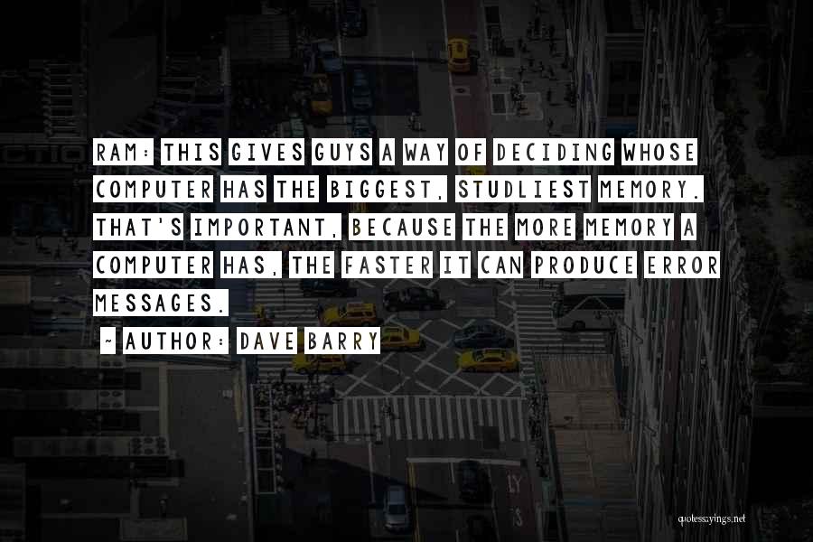 Dave Barry Quotes: Ram: This Gives Guys A Way Of Deciding Whose Computer Has The Biggest, Studliest Memory. That's Important, Because The More