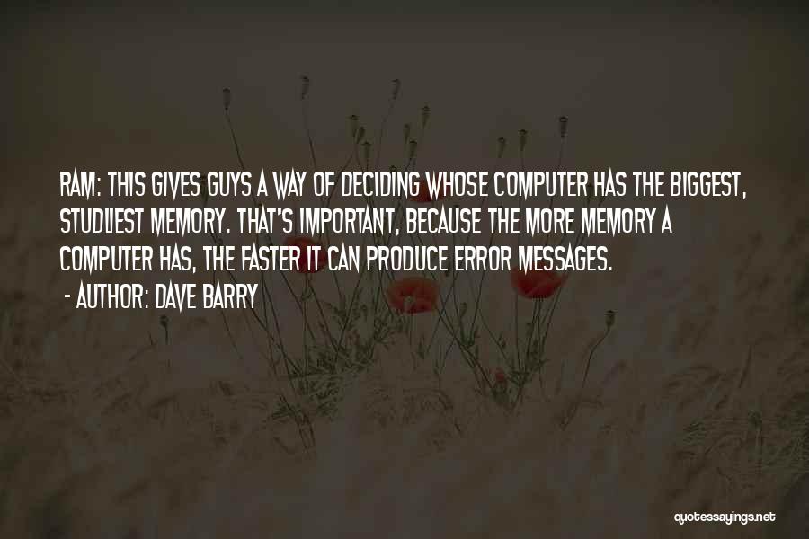 Dave Barry Quotes: Ram: This Gives Guys A Way Of Deciding Whose Computer Has The Biggest, Studliest Memory. That's Important, Because The More