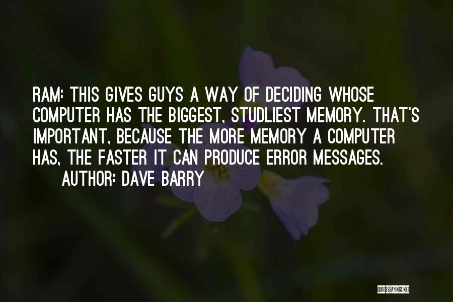 Dave Barry Quotes: Ram: This Gives Guys A Way Of Deciding Whose Computer Has The Biggest, Studliest Memory. That's Important, Because The More